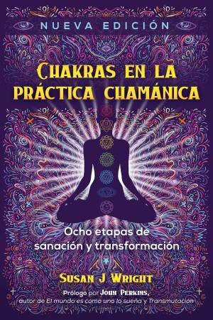Chakras En La Práctica Chamánica by Susan J. Wright & John Perkins