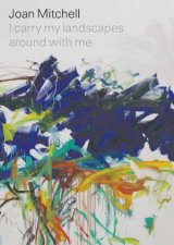 Joan Mitchell I Carry My Landscapes Around With Me