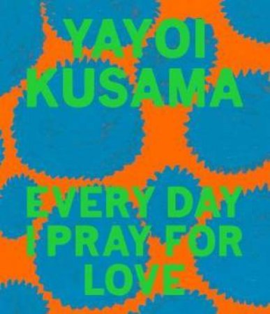 Yayoi Kusama: Every Day I Pray For Love by Yayoi Kusama