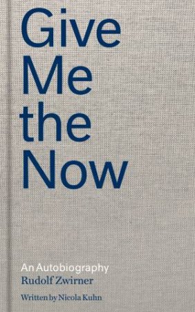 Rudolf Zwirner: Give Me The Now by Rudolf Zwirner & Nicola Kihn & Gerard Goodrow & Gerard Goodrow