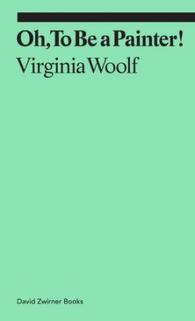 Oh, To Be A Painter! by Virginia Woolf & Claudia Tobin