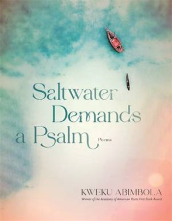 Saltwater Demands a Psalm by Kweku Abimbola