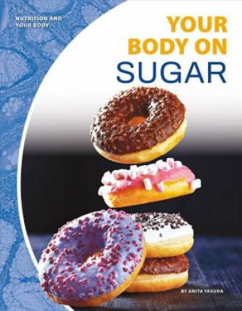 Nutrition And Your Body: Your Body On Sugar by Anita Yasuda