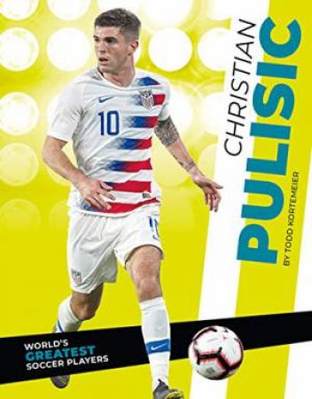 World's Greatest Soccer Players: Christian Pulisic by Todd Kortemeier