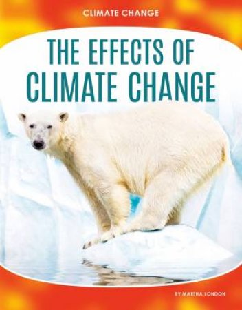 Climate Change: The Effects of Climate Change by MARTHA LONDON