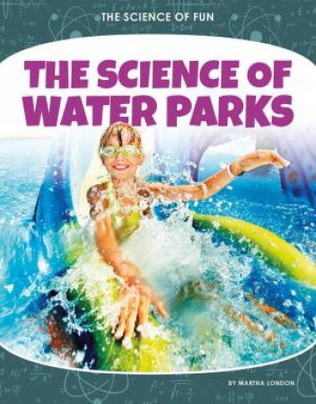 Science of Fun: The Science of Water Parks by Martha London