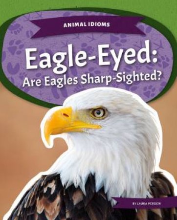 Animal Idioms: Eagle-Eyed: Are Eagles Sharp-Sighted? by Laura Perdew