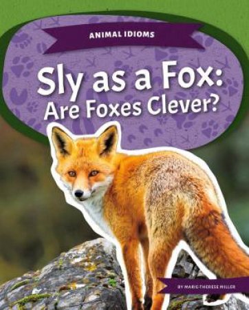 Animal Idioms: Sly As A Fox: Are Foxes Clever? by Marie-Therese Miller