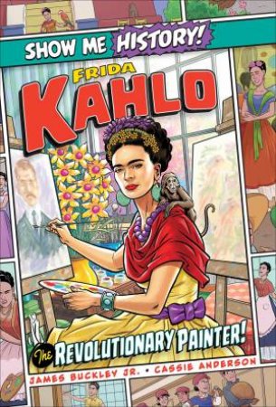 Frida Kahlo: The Revolutionary Painter! by James Buckley & Cassie Anderson