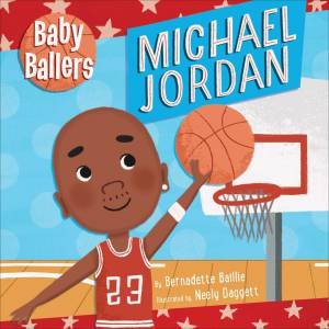 Baby Ballers: Michael Jordan by Bernadette Baillie & Neely Daggett