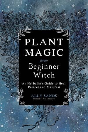 Plant Magic For The Beginner Witch by Ally Sands