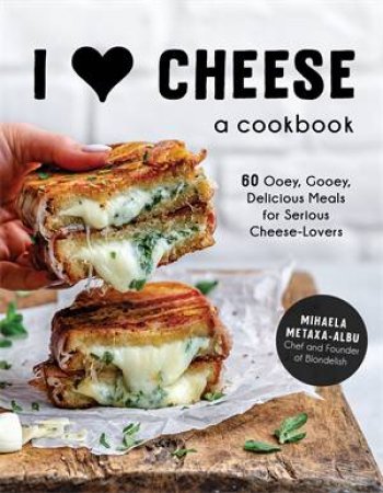 I Heart Cheese: A Cookbook by Mihaela Metaxa-Albu