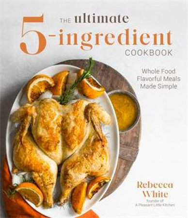 The Ultimate 5-Ingredient Cookbook by Rebecca White