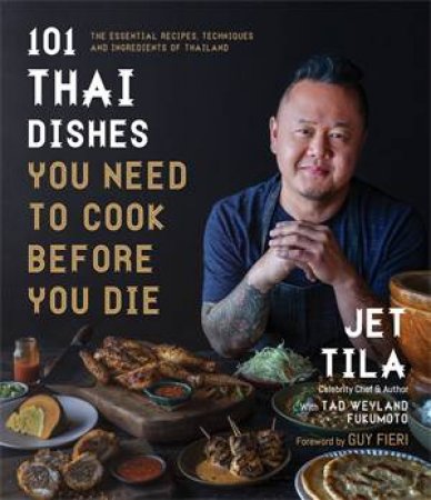 101 Thai Dishes You Need To Cook Before You Die by Jet Tila & Tad Weyland Fukomoto