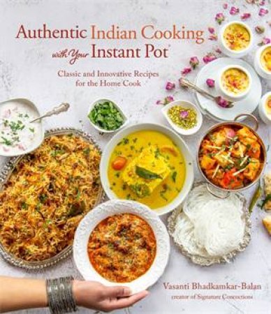 Authentic Indian Cooking With Your Instant Pot by Vasanti Bhadkamkar-Balan
