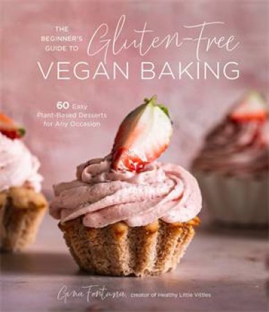 The Beginner's Guide To Gluten-Free Vegan Baking by Gina Fontana