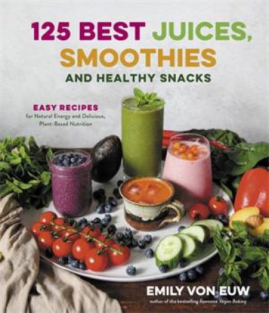 125 Best Juices, Smoothies And Healthy Snacks by Emily von Euw