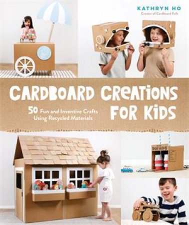 Cardboard Creations For Kids by Kathryn Ho