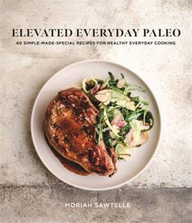 Elevated Everyday Paleo by Moriah Sawtelle