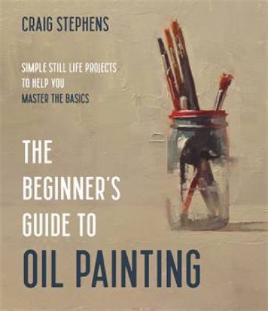 The Beginner’s Guide To Oil Painting by Craig Stephens