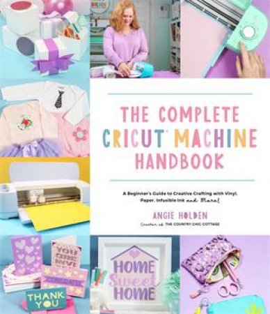 The Complete Cricut Machine Handbook by Angie Holden