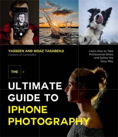 The Ultimate Guide To IPhone Photography by Yasseen Tasabehji & Moaz Tasabehji