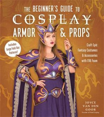The Beginner’s Guide to Cosplay Armor & Props by Joyce van den Goor