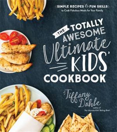 Totally Awesome Ultimate Kids Cookbook, The: Simple Recipes & Fun Skills to Cook Fabulous Meals for Your Family by Tiffany Dahle