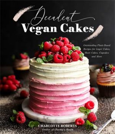 Decadent Vegan Cakes by Charlotte Roberts