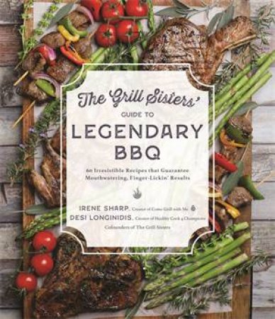 The Grill Sisters' Guide To Legendary BBQ by Desi Longinidis & Irene Sharp
