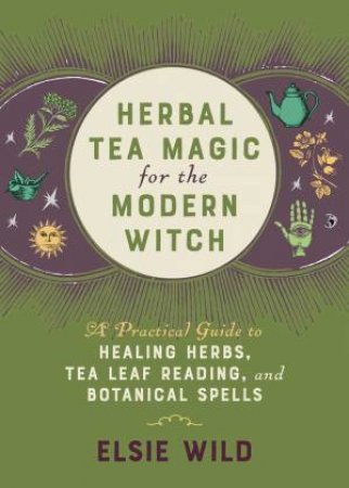 Herbal Tea Magic For The Modern Witch by Elsie Wild