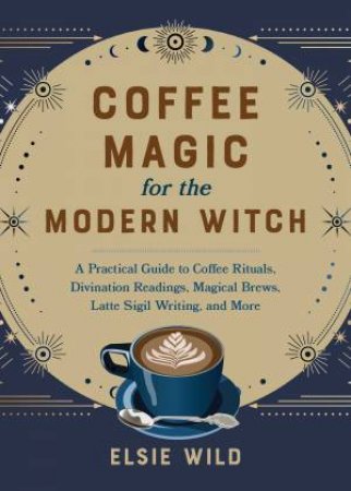 Coffee Magic for the Modern Witch by Elsie Wild