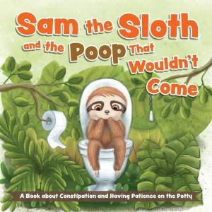 Sam the Sloth and the Poop that Wouldn't Come by Editors of Ulysses Press