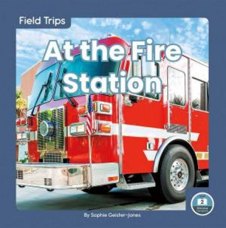 Field Trips: At The Fire Station by Sophie Geister-Jones