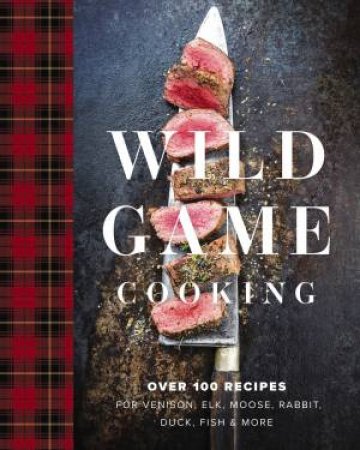 Wild Game Cooking: Over 100 Recipes for Venison, Elk, Moose, Rabbit, Duck, Fish & More by Editors of Cider Mill Press