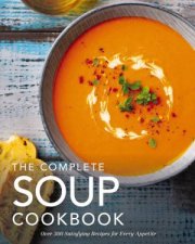Complete Soup Cookbook Over 300 Satisfying Soups Broths Stews and More for Every Appetite
