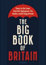 The Big Book Of Britain Cheers to the Crown Churchill Shakespeare the Beatles and All Things British