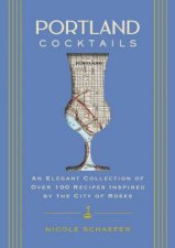 Portland Cocktails An Elegant Collection of Over 100 Recipes Inspired by the City of Roses