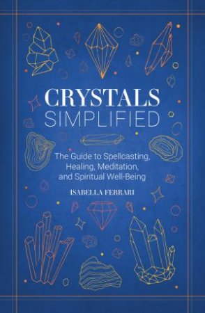 Crystals Simplified: The Guide to Spellcasting, Healing, Meditation, andSpiritual Well-Being by Isabella Ferrari
