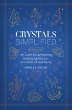 Crystals Simplified The Guide to Spellcasting Healing Meditation andSpiritual WellBeing