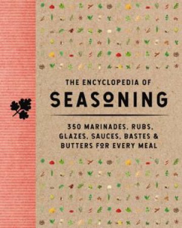 The Encyclopedia of Seasoning: 350 Marinades, Rubs, Glazes, Sauces, Bastes & Butters for Every Meal