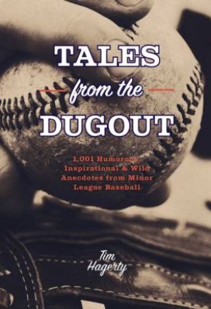 Tales From The Dugout: 1,001 Humorous, Inspirational & Wild Anecdotes From Minor League Baseball by Tim Hagerty