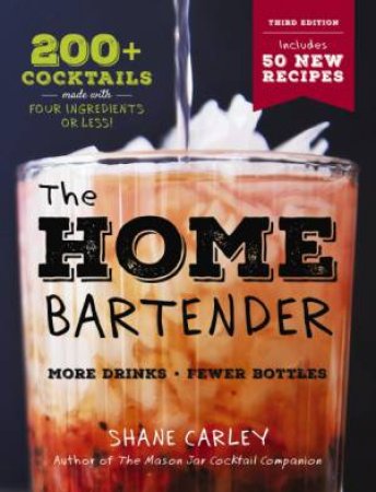 The Home Bartender: The Third Edition: 200+ Cocktails Made with Four Ingredients or Less by Shane Carley