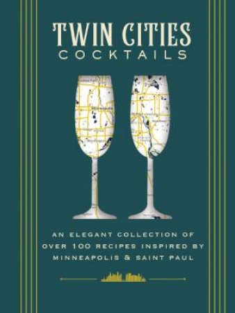 Twin Cities Cocktails: An Elegant Collection of Over 100 Recipes Inspired by Minneapolis & Saint Paul by Cider Mill Press