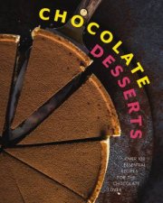 Chocolate Desserts Over 100 Essential Recipes for the Chocolate Lover