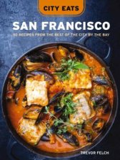 City Eats San Francisco 50 Recipes from the Best of the City by the Bay