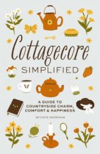 Cottagecore Simplified A Guide To Countryside Charm Comfort  Happiness