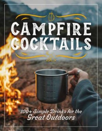 Campfire Cocktails: 100+ Simple Drinks for the Great Outdoors by Cider Mill Press