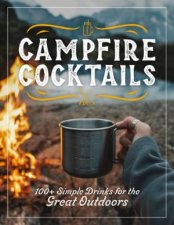 Campfire Cocktails 100 Simple Drinks for the Great Outdoors