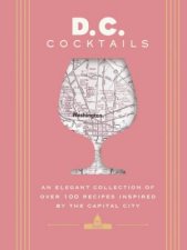 DC Cocktails An Elegant Collection of Over 100 Recipes Inspired by the US Capital